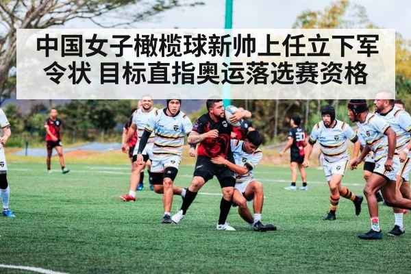 中国女子橄榄球新帅上任立下军令状 目标直指奥运落选赛资格