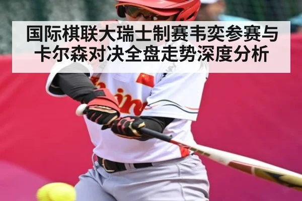 国际棋联大瑞士制赛韦奕参赛与卡尔森对决全盘走势深度分析