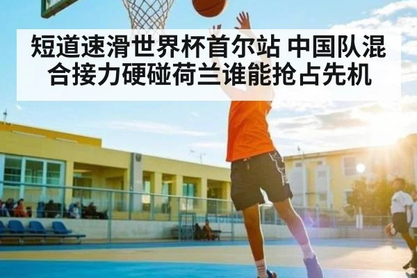 短道速滑世界杯首尔站 中国队混合接力硬碰荷兰谁能抢占先机
