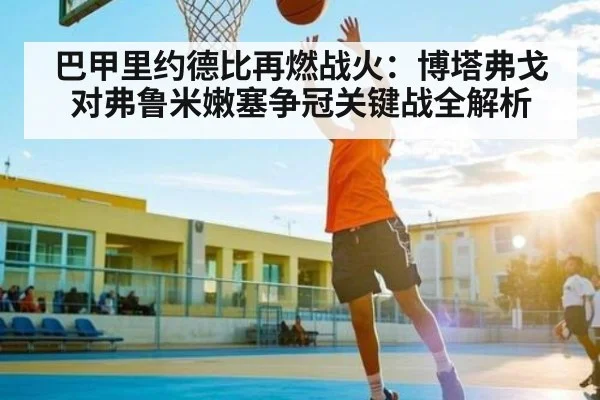 巴甲里约德比再燃战火：博塔弗戈对弗鲁米嫩塞争冠关键战全解析