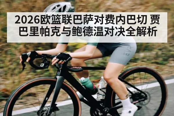2026欧篮联巴萨对费内巴切 贾巴里帕克与鲍德温对决全解析